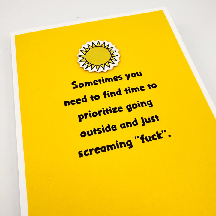 Yellow cut out sun on a Yellow card that says, "Sometimes you need to find time to prioritize going outside and just screaming 'fuck".