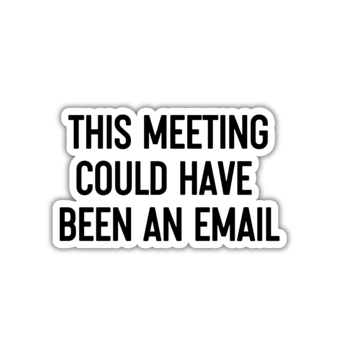 Die cut sticker with black text on white background. It reads, "This meeting could have been an email."
